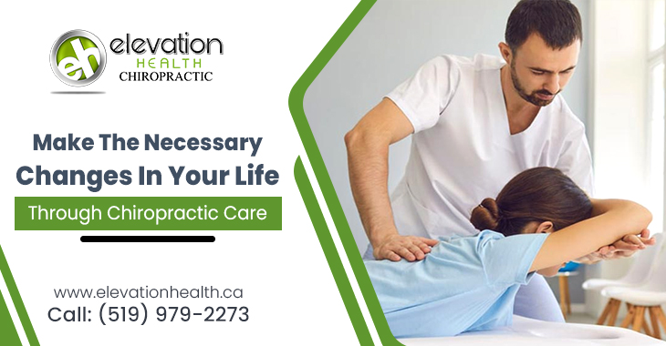 Make The Necessary Changes In Your Life Through Chiropractic Care